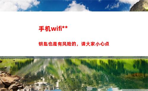 手机wifi万能钥匙也是有风险的，请大家小心点(wifi万能密码)