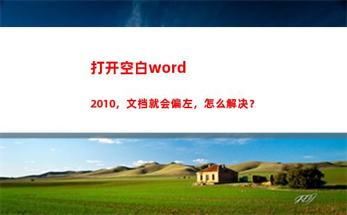 打开空白word2010，文档就会偏左，怎么解决？(打开空白文档)