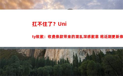 扛不住了？Unity致歉：收费条款带来的混乱深感歉意 将近期更新条例