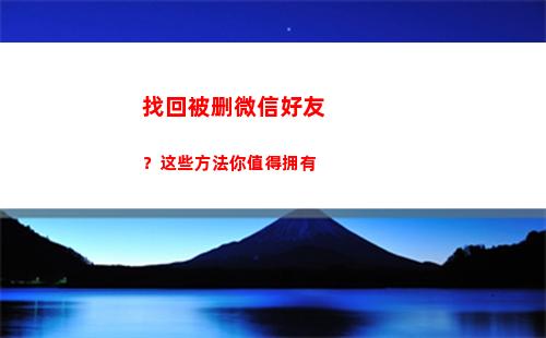 找回被删微信好友？这些方法你值得拥有(微信删了好久的好友怎么找回)