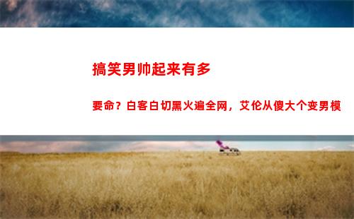 搞笑男帅起来有多要命？白客白切黑火遍全网，艾伦从傻大个变男模(搞笑男正经起来)