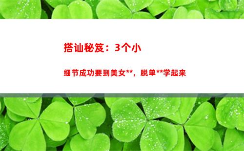 搭讪秘笈：3个小细节成功要到美女联系方式，脱单大法学起来