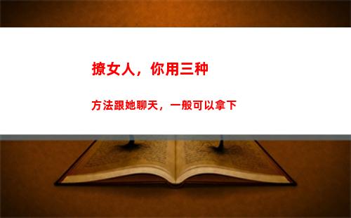 撩女人，你用三种方法跟她聊天，一般可以拿下(三种女人是哪三种)