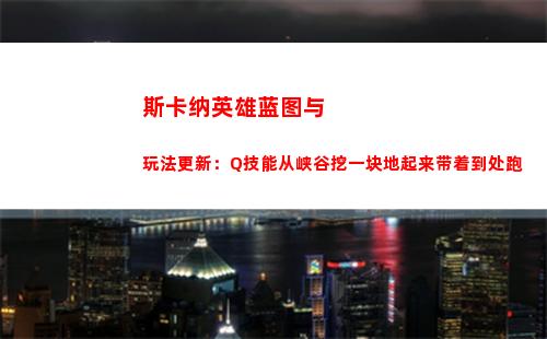 斯卡纳英雄蓝图与玩法更新：Q技能从峡谷挖一块地起来带着到处跑