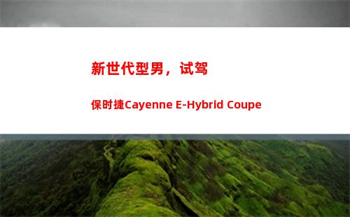 新世代型男，试驾保时捷Cayenne E-Hybrid Coupe