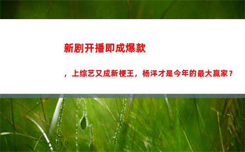 新剧开播即成爆款，上综艺又成新梗王，杨洋才是今年的最大赢家？