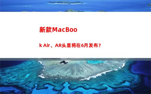 新款MacBook Air、AR头显将在6月发布？(新款macbook air什么时候发售)