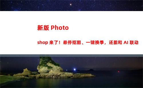 新版 Photoshop 来了！悬停抠图、一键换季，还能和 AI 联动