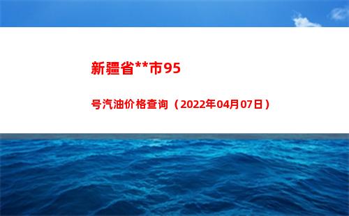新疆省乌鲁木齐市95号汽油价格查询（2022年04月07日）