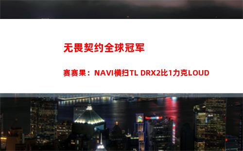 无畏契约全球冠军赛赛果：NAVI横扫TL DRX2比1力克LOUD