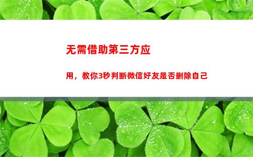 无需借助第三方应用，教你3秒判断微信好友是否删除自己(借助第三方力量)