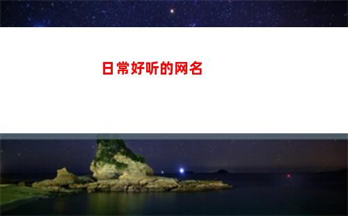 日常好听的网名(好听又甜又可爱的网名)