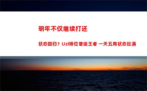 明年不仅继续打还状态回归？Uzi排位晋级王者 一天五局状态拉满