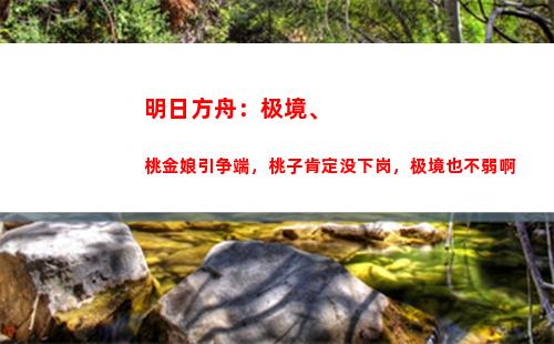 明日方舟：极境、桃金娘引争端，桃子肯定没下岗，极境也不弱啊(明日方舟极境专精材料)
