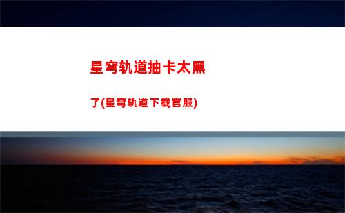 星穹轨道常驻池抽奖(星穹轨道常驻池多少抽保底)
