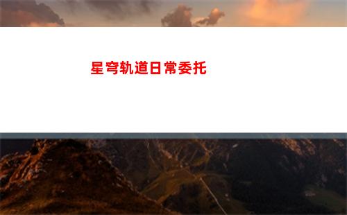 星穹轨道实验助手任务奖励(星穹轨道实验助手请就位)