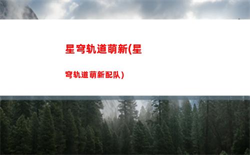 星穹轨道词条介绍(星穹轨道官方下载)