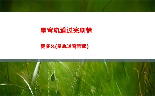 星穹轨道活动攻略(穹星轨道)