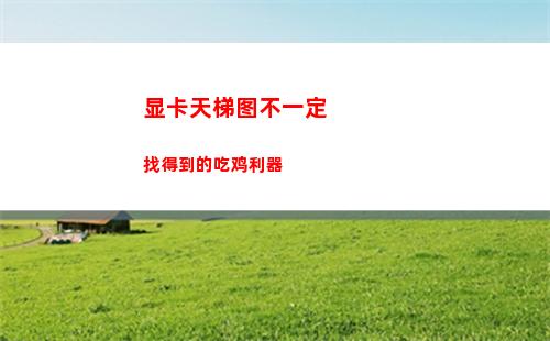 显卡天梯图不一定找得到的吃鸡利器(电脑显卡天梯图)