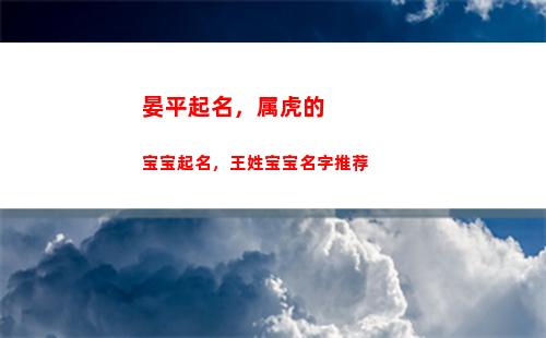 晏平起名，属虎的宝宝起名，王姓宝宝名字推荐(宝宝取名网晏平起名)