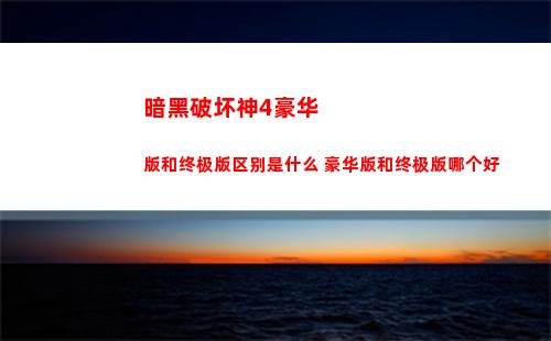 暗黑破坏神4豪华版和终极版区别是什么 豪华版和终极版哪个好