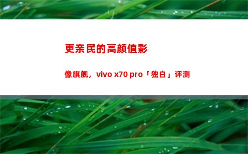 更亲民的高颜值影像旗舰，vivo x70 pro「独白」评测