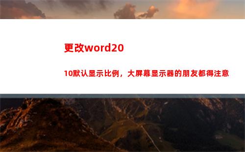 更改word2010默认显示比例，大屏幕显示器的朋友都得注意(更改word背景颜色)
