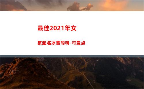 最佳2021年女孩起名冰雪聪明-可爱点(2021年最佳游戏)