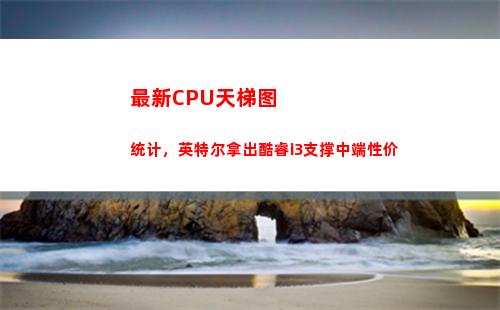 最新CPU天梯图统计，英特尔拿出酷睿i3支撑中端性价(笔记本最新cpu天梯图)