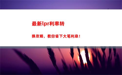 贷款利率降低！个人利率转LPR，轻松享受更低利率！