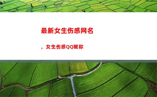 最新女生伤感网名，女生伤感QQ昵称(伤感网名女生心碎霸气)