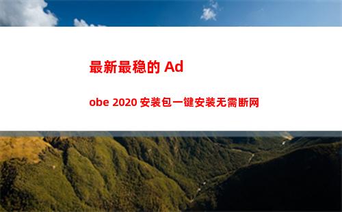 最新最稳的 Adobe 2020 安装包一键安装无需断网