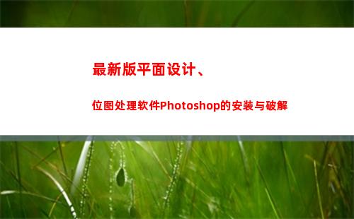 最新版平面设计、位图处理软件Photoshop的安装与破解(学平面设计有出路吗)