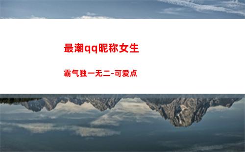 最潮qq昵称女生霸气独一无二-可爱点(qq昵称女生2021最火)