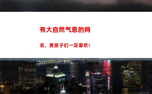 有大自然气息的网名，男孩子们一定喜欢！(感受一下大自然的气息)