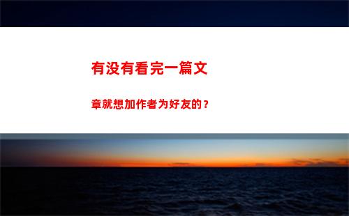 有没有看完一篇文章就想加作者为好友的？