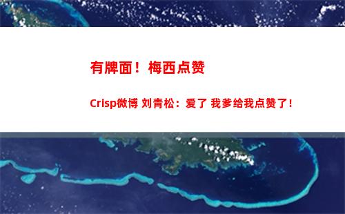 有牌面！梅西点赞Crisp微博 刘青松：爱了 我爹给我点赞了！