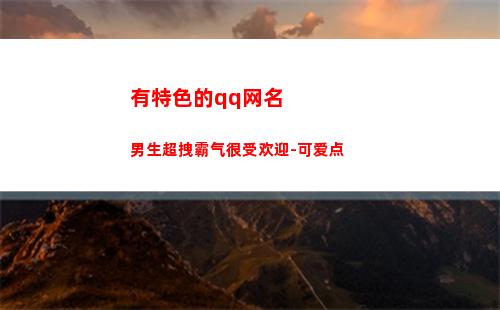 有特色的qq网名男生超拽霸气很受欢迎-可爱点(有特色有个性的销售网名)