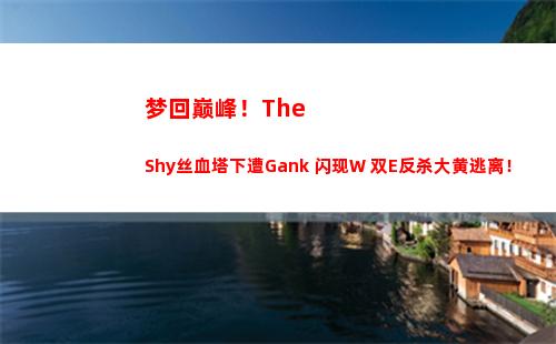 梦回巅峰！TheShy丝血塔下遭Gank 闪现W+双E反杀大黄逃离！