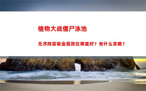 植物大战僵尸泳池无尽阵容吸金菇放在哪里好？有什么攻略？(植物大战僵尸泳池无限有几关)
