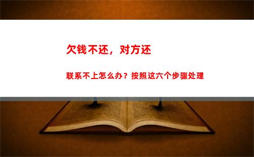 欠钱不还，对方还联系不上怎么办？按照这六个步骤处理(怎么办)