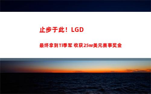 止步于此！LGD最终拿到Ti季军 收获25w美元赛事奖金