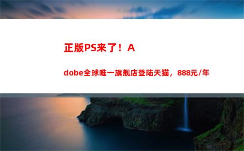 正版PS来了！Adobe全球唯一旗舰店登陆天猫，888元/年(正版ps多少钱)