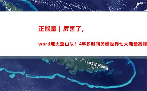 正能量｜厉害了，word地大登山队！4年多时间勇攀世界七大洲最高峰(成为厉害领导的领导正能量)