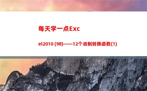 每天学一点Excel2010 (98)——12个进制转换函数(1)(进步一点点的句子)