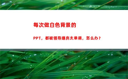 每次做白色背景的PPT，都被领导嫌弃太单调，怎么办？(白色做背景的寓意)