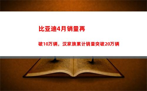 比亚迪4月销量再破10万辆，汉家族累计销量突破20万辆(比亚迪6月销量)