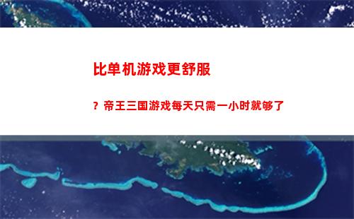 比单机游戏更舒服？帝王三国游戏每天只需一小时就够了