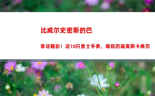 比威尔史密斯的巴掌还精彩！这10只男士手表，堪称历届奥斯卡典范