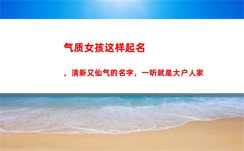气质女孩这样起名，清新又仙气的名字，一听就是大户人家(袁姓女孩起名气质高雅)